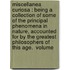 Miscellanea Curiosa : Being A Collection Of Some Of The Principal Phenomena In Nature, Accounted For By The Greatest Philosophers Of This Age.  Volume