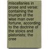 Miscellanies In Prose And Verse: Containing The Triumph Of The Wise Man Over Fortune, According To The Doctrine Of The Stoics And Platonists; The Cree door Onbekend