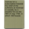 Motives For A Subscription Towards The Relief Of The Sufferers At Montreal In Canada, By A Dreadful Fire On The 18th Of May 1765, In Which 108 Houses door Onbekend
