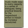 Music Made Easy To Every Capacity, In A Series Of Dialogues; Being Practical Lessons For The Harpsichord, ... Written In French By Monsieur Bemetzried by Unknown