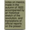 Notes On Mexico, Made In The Autumn Of 1822: Accompanied By An Historical Sketch Of The Revolution, And Translations Of Official Reports On The Presen by Joel Roberts Poinsett