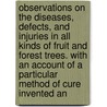 Observations On The Diseases, Defects, And Injuries In All Kinds Of Fruit And Forest Trees. With An Account Of A Particular Method Of Cure Invented An door William Forsyth