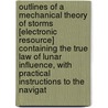 Outlines Of A Mechanical Theory Of Storms [Electronic Resource] Containing The True Law Of Lunar Influence, With Practical Instructions To The Navigat door Onbekend