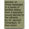 Pamela; Or, Virtue Rewarded. In A Series Of Familiar Letters From A Beautiful Young Damsel To Her Parents. ... By Mr. Samuel Richardson. In Four Volum by Unknown