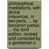 Philosophical Meditations, With Divine Inferences. In Two Parts. ... By Benjamin Parker, ... The Third Edition, Revised And Corrected By A Gentleman O door Onbekend