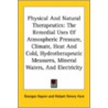 Physical And Natural Therapeutics: The Remedial Uses Of Atmospheric Pressure, Climate, Heat And Cold, Hydrotherapeutic Measures, Mineral Waters, And E by Georges Hayem