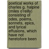 Poetical Works Of Charles G. Halpine (Miles O'Reilly) Consisting Of Odes, Poems, Sonnets, Epics, And Lyrical Effusions, Which Have Not Heretofore Been door Charles Grahame Halpine