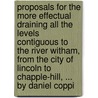 Proposals For The More Effectual Draining All The Levels Contiguous To The River Witham, From The City Of Lincoln To Chapple-Hill, ... By Daniel Coppi door Onbekend