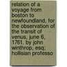 Relation Of A Voyage From Boston To Newfoundland, For The Observation Of The Transit Of Venus, June 6, 1761. By John Winthrop, Esq; Hollisian Professo by John Winthrop
