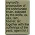 Reynard's Prosecution Of The Unfortunate Bruin, Assisted By The Wolfe, Ox, Ass, Ram, Beaver, &C. Together With The Sufferings Of The Pard, Agent For T