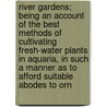 River Gardens; Being An Account Of The Best Methods Of Cultivating Fresh-Water Plants In Aquaria, In Such A Manner As To Afford Suitable Abodes To Orn door Onbekend