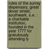 Rules Of The Surrey Dispensary, Great Dover Street, Southwark, S.E. : A Charitable Institution, Founded In The Year 1777 For Gratuitously Attending Ly door Onbekend