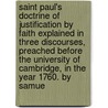 Saint Paul's Doctrine Of Justification By Faith Explained In Three Discourses, Preached Before The University Of Cambridge, In The Year 1760. By Samue by Unknown