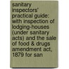 Sanitary Inspectors' Practical Guide: With Inspection Of Lodging-Houses (Under Sanitary Acts) And The Sale Of Food & Drugs Amendment Act, 1879 For San by Unknown