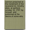 Sermon Preached At The Instalment Of The Reverend Mr. Timothy Allen, At Ashford, October 12, 1757. By Himself. And Published At The Desire Of Some Who door Timothy Allen