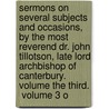 Sermons On Several Subjects And Occasions, By The Most Reverend Dr. John Tillotson, Late Lord Archbishop Of Canterbury.  Volume The Third.  Volume 3 O by Unknown