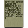 Sermons On Several Subjects And Occasions, By The Most Reverend Dr. John Tillotson, Late Lord Archbishop Of Canterbury.  Volume The Twelfth.  Volume 1 door Onbekend
