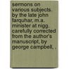 Sermons On Various Subjects. By The Late John Farquhar, M.A. Minister At Nigg. Carefully Corrected From The Author's Manuscript, By George Campbell, . door Onbekend