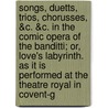 Songs, Duetts, Trios, Chorusses, &C. &C. In The Comic Opera Of The Banditti; Or, Love's Labyrinth. As It Is Performed At The Theatre Royal In Covent-G door Onbekend