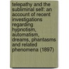 Telepathy And The Subliminal Self: An Account Of Recent Investigations Regarding Hypnotism, Automatism, Dreams, Phantasms And Related Phenomena (1897) door Rufus Osgood Mason