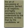 The Art Of Canvassing At Elections, Perfect In All Respects; And Highly Necessary To Be Understood By The Electors, No Less Than By The Candidates: Wr door Quintus Tullius. Cicero