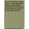 The Art Of Rhetoric Made Easy: Or, The Elements Of Oratory Briefly Stated, And Fitted For The Practice Of The Studious Youth Of Great-Britain And Irel door Onbekend