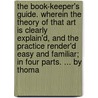 The Book-Keeper's Guide. Wherein The Theory Of That Art Is Clearly Explain'd, And The Practice Render'd Easy And Familiar; In Four Parts. ... By Thoma by Unknown