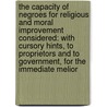 The Capacity Of Negroes For Religious And Moral Improvement Considered: With Cursory Hints, To Proprietors And To Government, For The Immediate Melior by Unknown