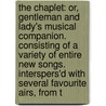 The Chaplet: Or, Gentleman And Lady's Musical Companion. Consisting Of A Variety Of Entire New Songs. Interspers'd With Several Favourite Airs, From T by Unknown