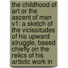 The Childhood Of Art Or The Ascent Of Man V1: A Sketch Of The Vicissitudes Of His Upward Struggle, Based Chiefly On The Relics Of His Artistic Work In by Unknown