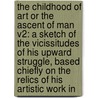 The Childhood Of Art Or The Ascent Of Man V2: A Sketch Of The Vicissitudes Of His Upward Struggle, Based Chiefly On The Relics Of His Artistic Work In door Onbekend