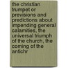 The Christian Trumpet or Previsions and Predictions about Impending General Calamities, the Universal Triumph of the Church, the Coming of the Antichr by Gaudentius Rossi
