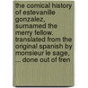 The Comical History Of Estevanille Gonzalez, Surnamed The Merry Fellow. Translated From The Original Spanish By Monsieur Le Sage, ... Done Out Of Fren by Unknown