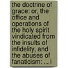 The Doctrine Of Grace: Or, The Office And Operations Of The Holy Spirit Vindicated From The Insults Of Infidelity, And The Abuses Of Fanaticism: ... I door Onbekend