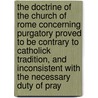 The Doctrine Of The Church Of Rome Concerning Purgatory Proved To Be Contrary To Catholick Tradition, And Inconsistent With The Necessary Duty Of Pray door Onbekend