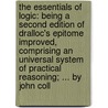 The Essentials Of Logic: Being A Second Edition Of Dralloc's Epitome Improved, Comprising An Universal System Of Practical Reasoning; ... By John Coll by Unknown