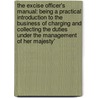 The Excise Officer's Manual: Being A Practical Introduction To The Business Of Charging And Collecting The Duties Under The Management Of Her Majesty' door Onbekend