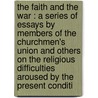 The Faith And The War : A Series Of Essays By Members Of The Churchmen's Union And Others On The Religious Difficulties Aroused By The Present Conditi door F. J 1855 Foakes-Jackson