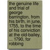 The Genuine Life And Trial Of George Barrington, From His Birth, In June, 1755, To The Time Of His Conviction At The Old-Bailey, ... 1790, For Robbing door Onbekend