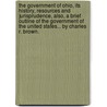 The Government Of Ohio, Its History, Resources And Jurisprudence, Also, A Brief Outline Of The Government Of The United States... By Charles R. Brown. door Charles R. Brown