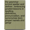 The Grammar School Speller And Definer : Embracing Graded Lessons In Spelling, Definitions, Pronunciation, And Synonymes [Sic], Proper Names And Geogr door Onbekend