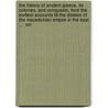 The History Of Ancient Greece, Its Colonies, And Conquests; From The Earliest Accounts Till The Division Of The Macedonian Empire In The East ...  Vol by Unknown