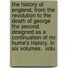 The History Of England, From The Revolution To The Death Of George The Second. Designed As A Continuation Of Mr. Hume's History. In Six Volumes.  Volu door Onbekend