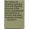 The History Of England: Giving A True And Impartial Account Of The Most Considerable Transactions In Church And State, In Peace And War, ... By John S by Unknown