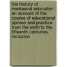 The History Of Mediaeval Education : An Account Of The Course Of Educational Opinion And Practice From The Sixth To The Fifteenth Centuries, Inclusive door Onbekend