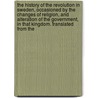 The History Of The Revolution In Sweden, Occasioned By The Changes Of Religion, And Alteration Of The Government, In That Kingdom. Translated From The door Onbekend