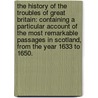 The History Of The Troubles Of Great Britain: Containing A Particular Account Of The Most Remarkable Passages In Scotland, From The Year 1633 To 1650. by Unknown