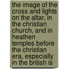 The Image Of The Cross And Lights On The Altar, In The Christian Church, And In Heathen Temples Before The Christian Era, Especially In The British Is door B. Homer 1819-1899 Dixon