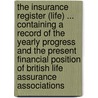 The Insurance Register (Life) ... Containing A Record Of The Yearly Progress And The Present Financial Position Of British Life Assurance Associations door Onbekend