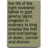 The Life Of The Right Reverend Father In God, Jeremy Taylor, Chaplain In Ordinary To King Charles The First And Lord Bishop Of Down, Connor And Dromor door Onbekend